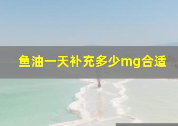 鱼油一天补充多少mg合适