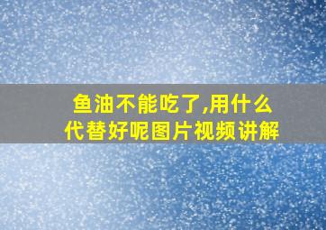 鱼油不能吃了,用什么代替好呢图片视频讲解