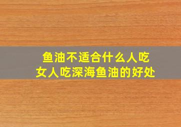 鱼油不适合什么人吃女人吃深海鱼油的好处