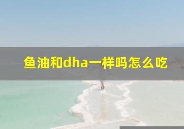 鱼油和dha一样吗怎么吃