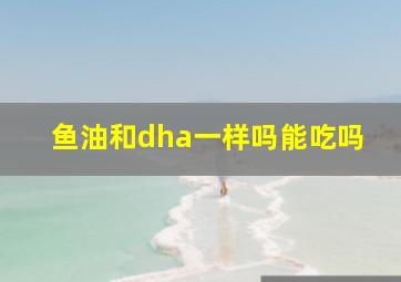 鱼油和dha一样吗能吃吗