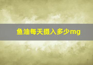 鱼油每天摄入多少mg