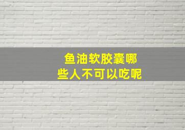 鱼油软胶囊哪些人不可以吃呢