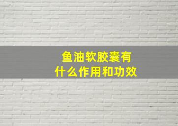 鱼油软胶囊有什么作用和功效