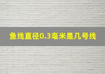 鱼线直径0.3毫米是几号线