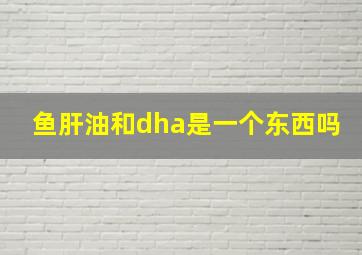 鱼肝油和dha是一个东西吗