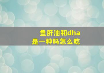 鱼肝油和dha是一种吗怎么吃