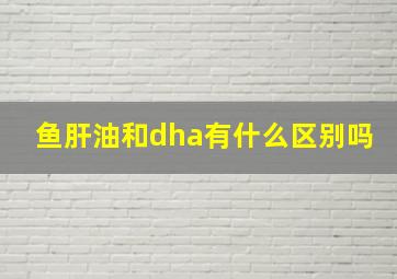 鱼肝油和dha有什么区别吗