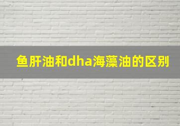 鱼肝油和dha海藻油的区别