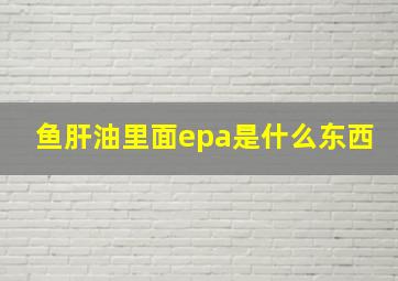 鱼肝油里面epa是什么东西