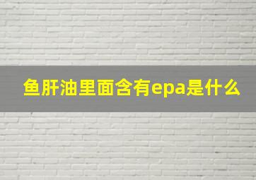 鱼肝油里面含有epa是什么