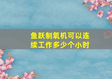 鱼跃制氧机可以连续工作多少个小时