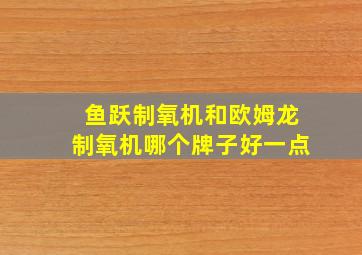 鱼跃制氧机和欧姆龙制氧机哪个牌子好一点