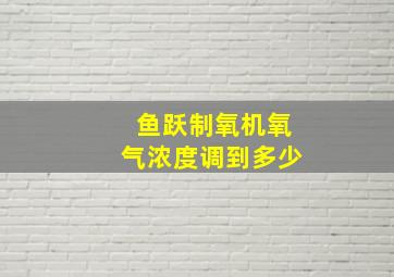 鱼跃制氧机氧气浓度调到多少