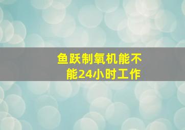 鱼跃制氧机能不能24小时工作