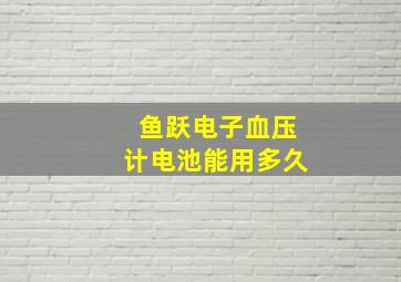 鱼跃电子血压计电池能用多久