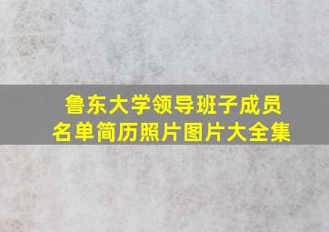 鲁东大学领导班子成员名单简历照片图片大全集