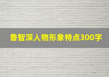 鲁智深人物形象特点300字