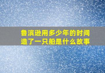 鲁滨逊用多少年的时间造了一只船是什么故事