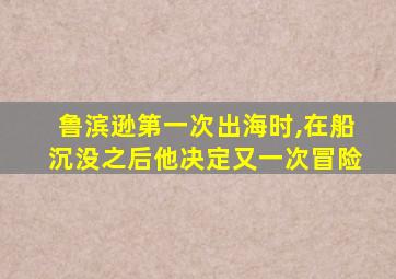 鲁滨逊第一次出海时,在船沉没之后他决定又一次冒险