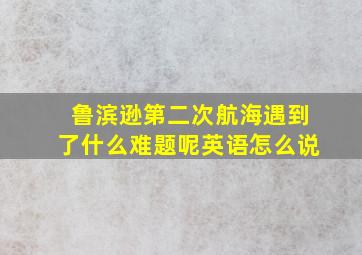 鲁滨逊第二次航海遇到了什么难题呢英语怎么说