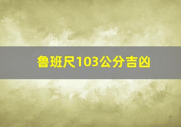 鲁班尺103公分吉凶