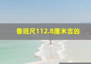 鲁班尺112.8厘米吉凶