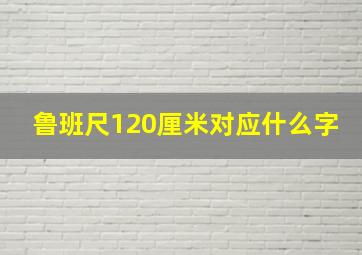 鲁班尺120厘米对应什么字