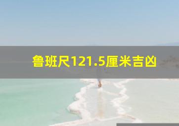 鲁班尺121.5厘米吉凶