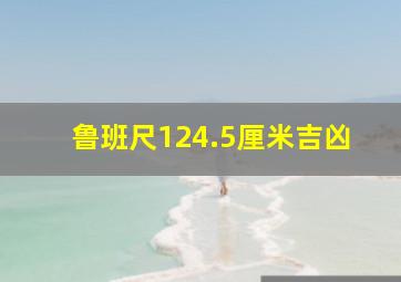 鲁班尺124.5厘米吉凶