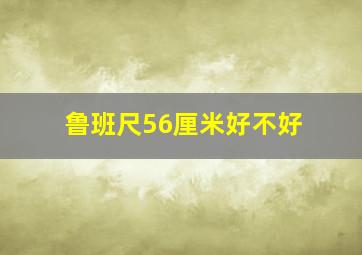 鲁班尺56厘米好不好