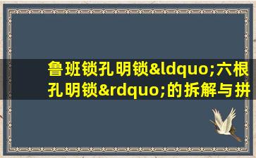 鲁班锁孔明锁“六根孔明锁”的拆解与拼装