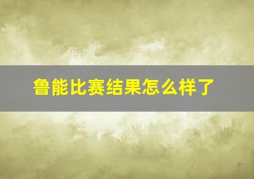 鲁能比赛结果怎么样了