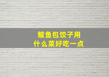 鲅鱼包饺子用什么菜好吃一点