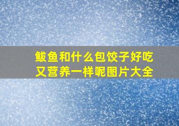 鲅鱼和什么包饺子好吃又营养一样呢图片大全