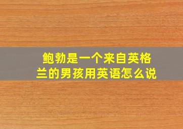 鲍勃是一个来自英格兰的男孩用英语怎么说