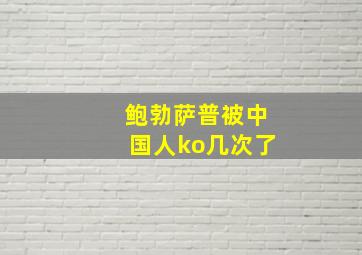 鲍勃萨普被中国人ko几次了