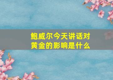 鲍威尔今天讲话对黄金的影响是什么