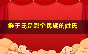 鲜于氏是哪个民族的姓氏