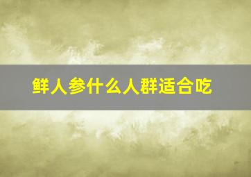 鲜人参什么人群适合吃