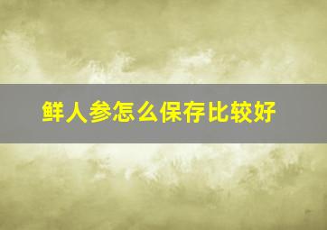 鲜人参怎么保存比较好