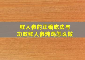 鲜人参的正确吃法与功效鲜人参炖鸡怎么做