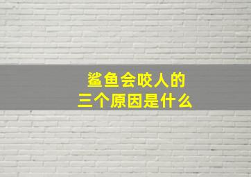 鲨鱼会咬人的三个原因是什么