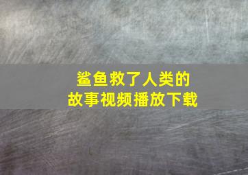 鲨鱼救了人类的故事视频播放下载