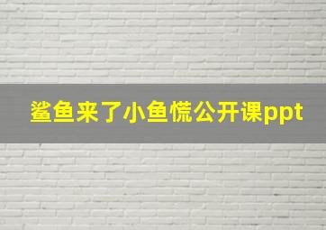 鲨鱼来了小鱼慌公开课ppt