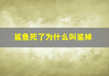 鲨鱼死了为什么叫鲨掉