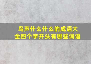 鸟声什么什么的成语大全四个字开头有哪些词语