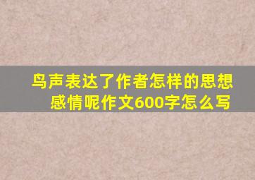 鸟声表达了作者怎样的思想感情呢作文600字怎么写