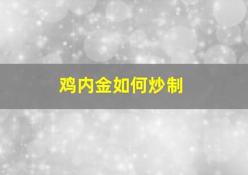 鸡内金如何炒制