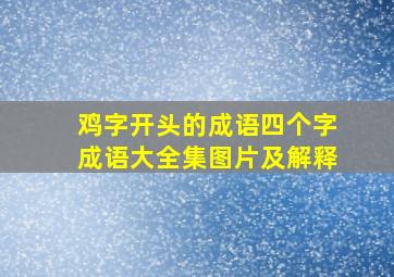 鸡字开头的成语四个字成语大全集图片及解释